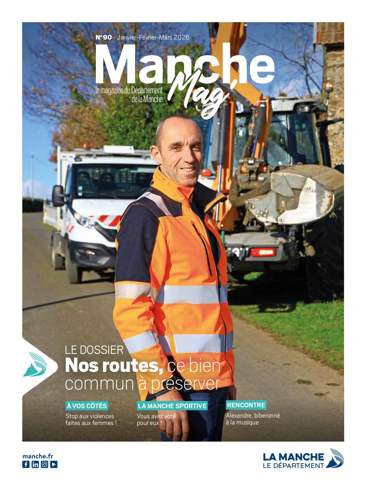 N°90 – Janvier-Février-Mars 2026
Manche Mag’
Le magazine du Département de la Manche
LE DOSSIER
Nos routes, ce bien commun à préserver
À VOS CÔTÉS
Stop aux violences faites aux femmes !
LA MANCHE SPORTIVE
Vous avez voté pour eux !
RENCONTRE
Alexandre, biberonné à la musique
En bas :
manche.fr
Icônes des réseaux sociaux : Facebook, LinkedIn, Instagram, YouTube
Logo : LA MANCHE – LE DÉPARTEMENT